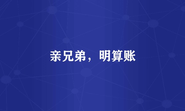 亲兄弟,明算账