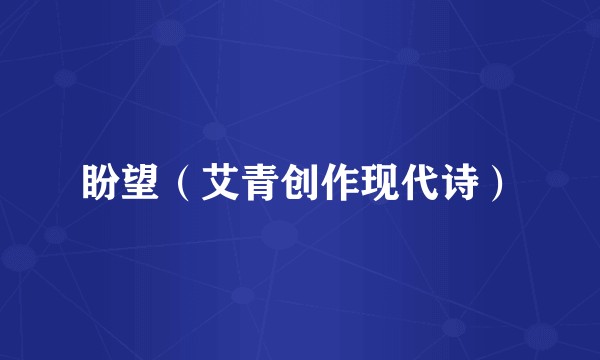 盼望(艾青创作现代诗)
