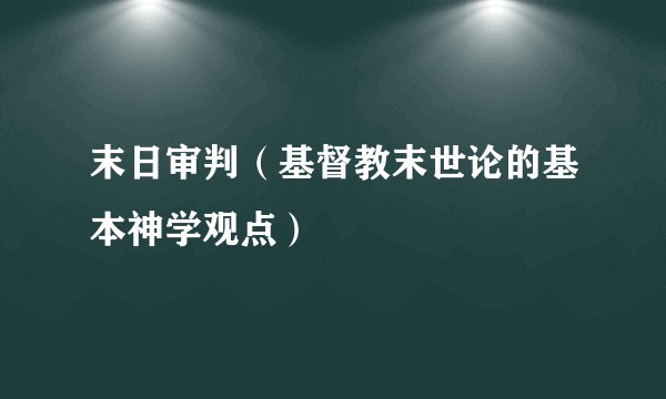 末日审判（基督教末世论的基本神学观点）