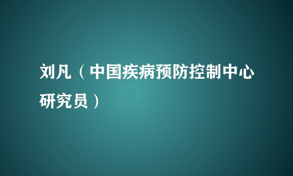 刘凡（中国疾病预防控制中心研究员）