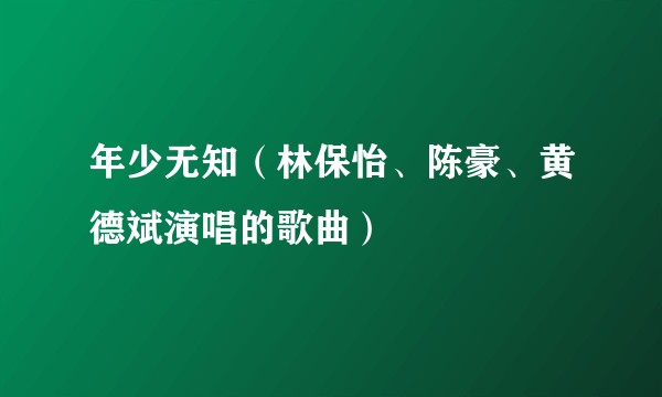 年少无知（林保怡、陈豪、黄德斌演唱的歌曲）