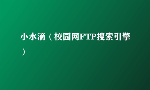 小水滴(校园网FTP搜索引擎)