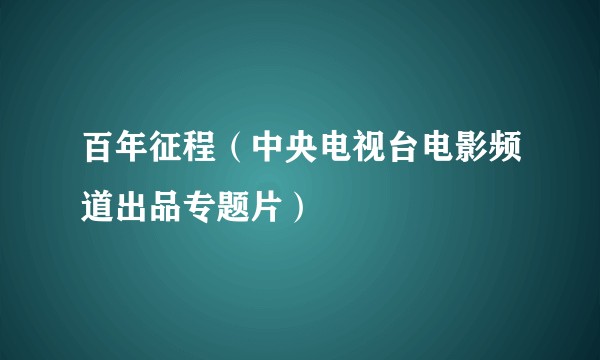 百年征程（中央电视台电影频道出品专题片）