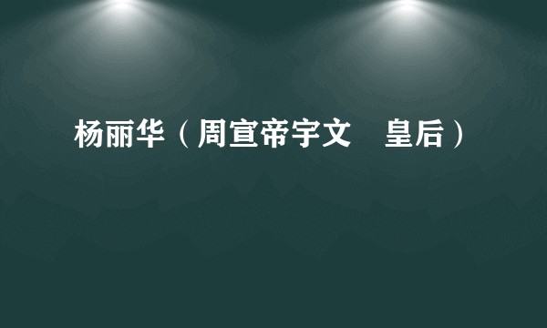 杨丽华（周宣帝宇文赟皇后）