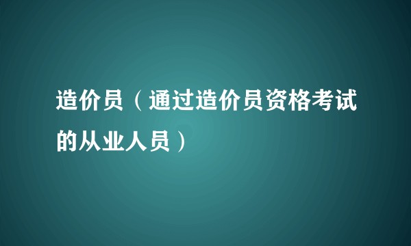 造价员（通过造价员资格考试的从业人员）