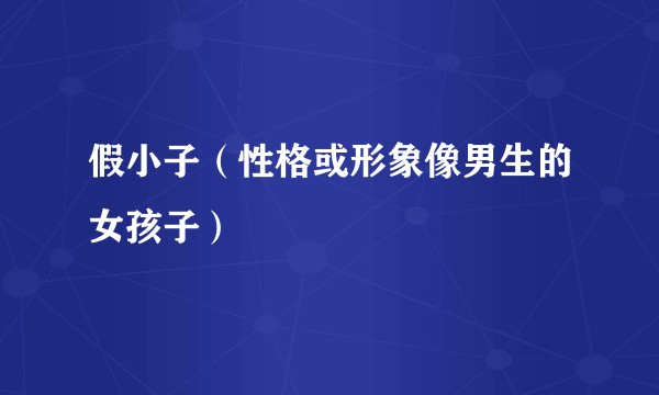 假小子（性格或形象像男生的女孩子）