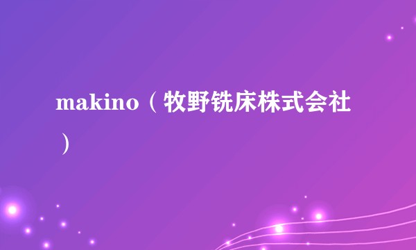 makino（牧野铣床株式会社）