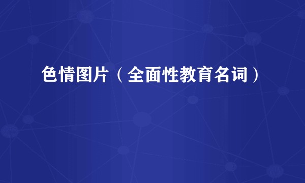 色情图片(全面性教育名词)