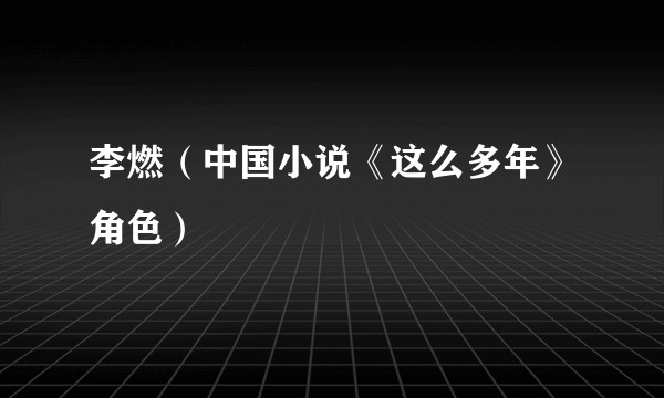 李燃（中国小说《这么多年》角色）