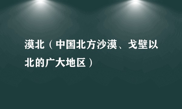 漠北（中国北方沙漠、戈壁以北的广大地区）