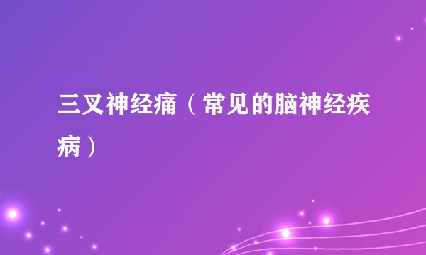 三叉神经痛（常见的脑神经疾病）