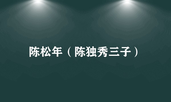 陈松年(陈独秀三子)