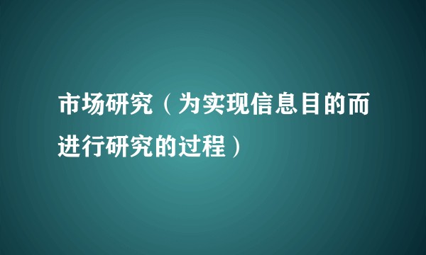市场研究（为实现信息目的而进行研究的过程）