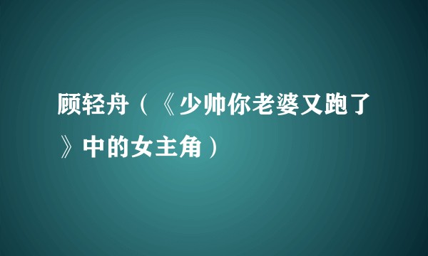 顾轻舟（《少帅你老婆又跑了》中的女主角）