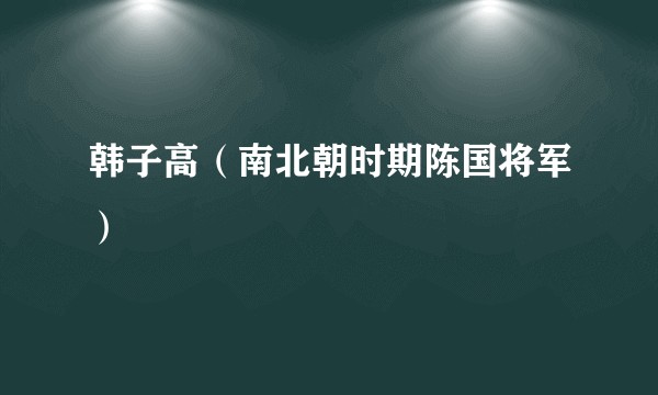 韩子高（南北朝时期陈国将军）