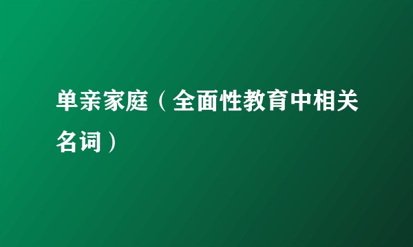 单亲家庭（全面性教育中相关名词）