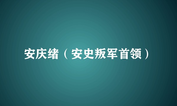 安庆绪（安史叛军首领）