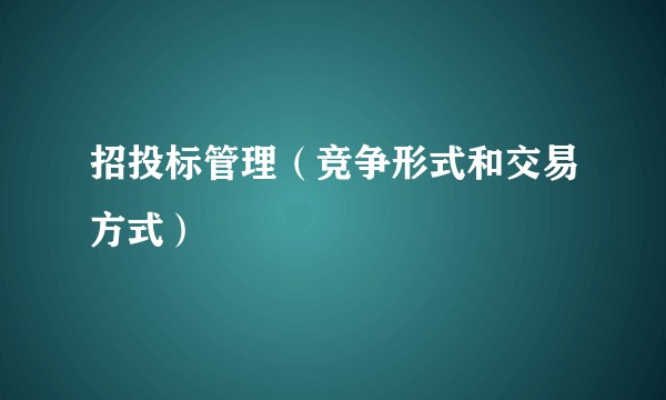 招投标管理（竞争形式和交易方式）