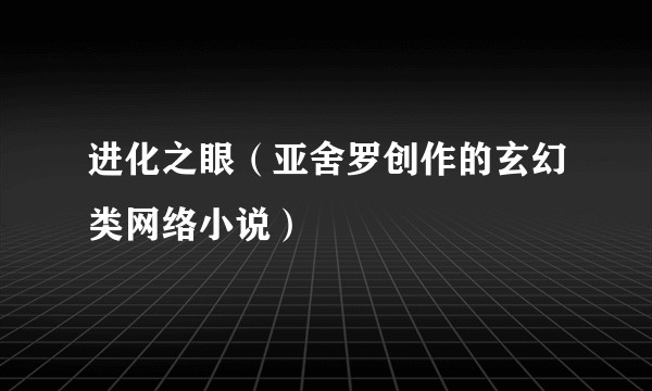 进化之眼（亚舍罗创作的玄幻类网络小说）
