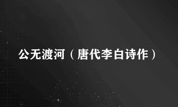 公无渡河（唐代李白诗作）