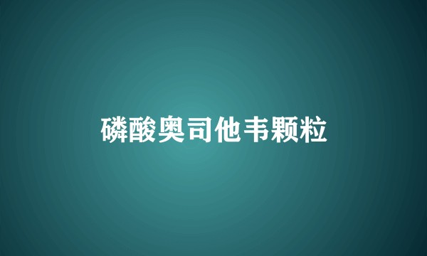 磷酸奥司他韦颗粒