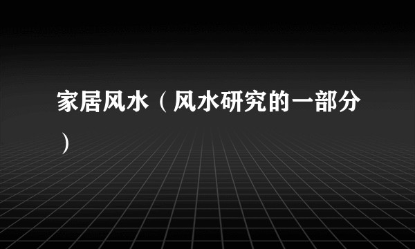 家居风水（风水研究的一部分）