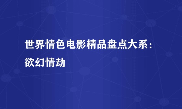 世界情色电影精品盘点大系：欲幻情劫