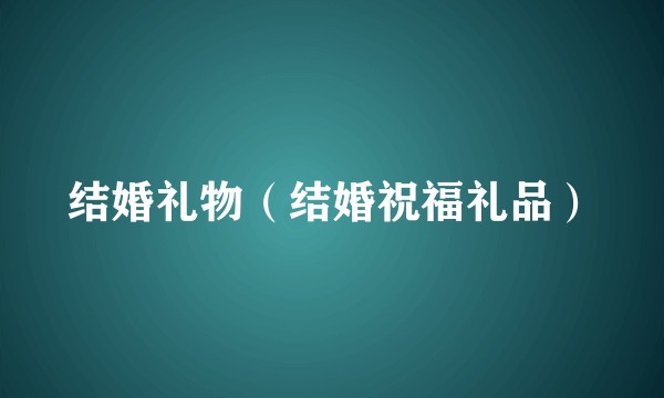 结婚礼物（结婚祝福礼品）