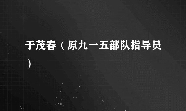 于茂春（原九一五部队指导员）