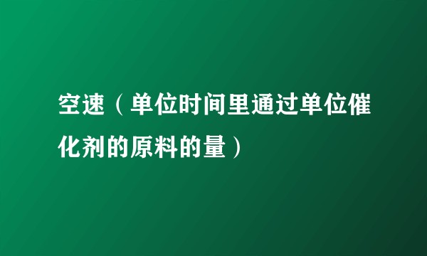 空速（单位时间里通过单位催化剂的原料的量）
