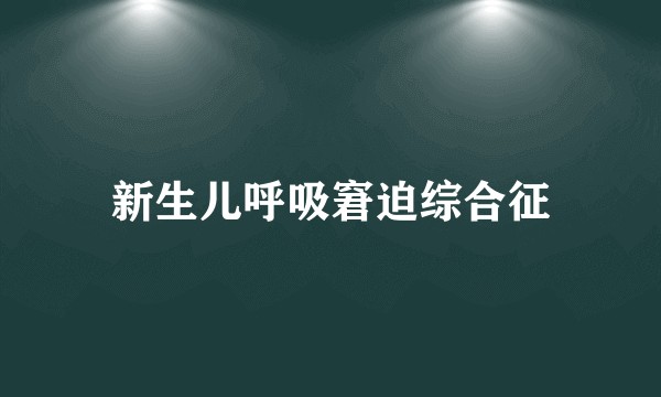 新生儿呼吸窘迫综合征