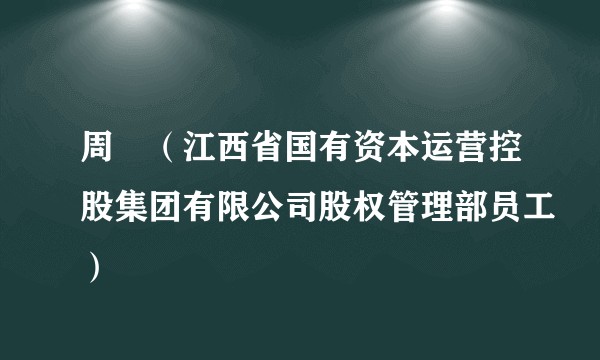 周劼（江西省国有资本运营控股集团有限公司股权管理部员工）