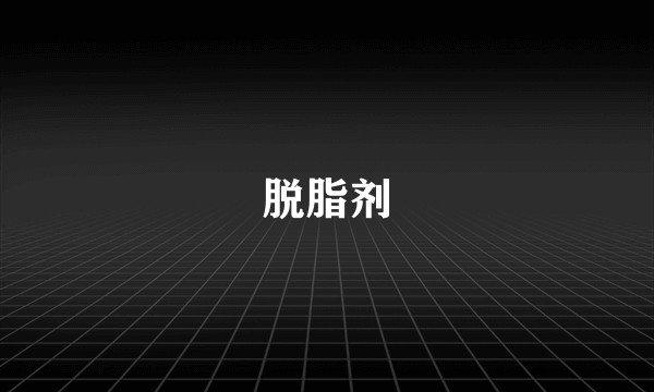 脱脂剂