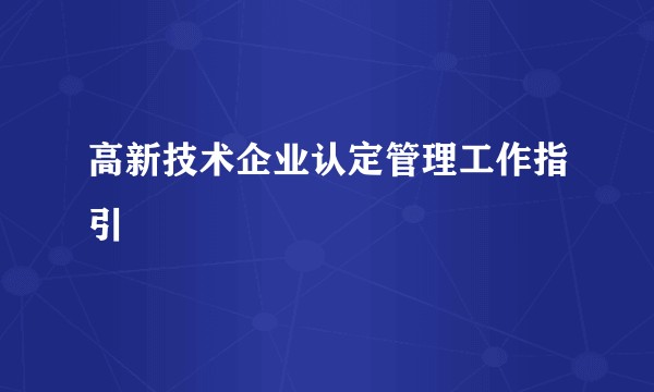 高新技术企业认定管理工作指引