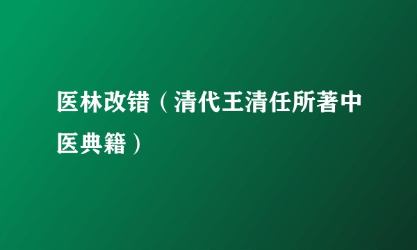 医林改错（清代王清任所著中医典籍）