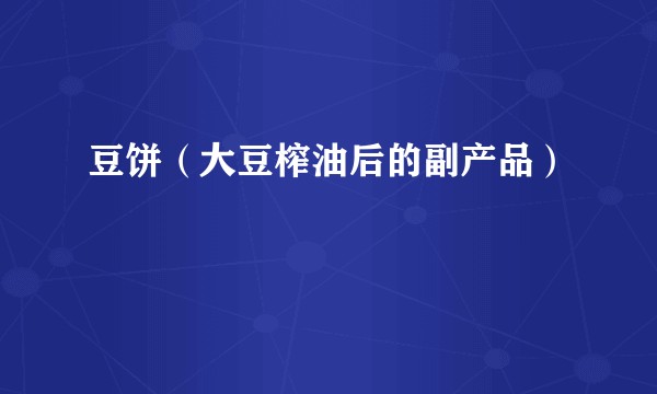 豆饼(大豆榨油后的副产品)