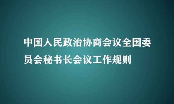 中国人民政治协商会议全国委员会秘书长会议工作规则