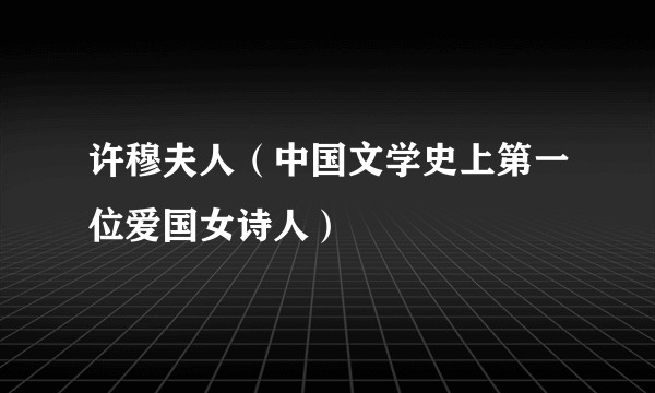 许穆夫人（中国文学史上第一位爱国女诗人）