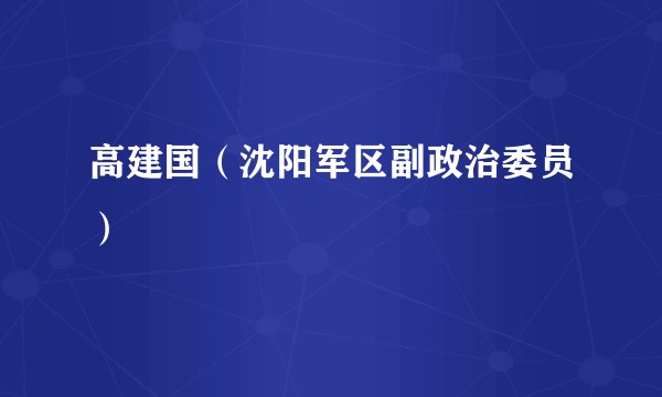 高建国（沈阳军区副政治委员）