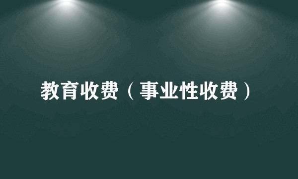 教育收费（事业性收费）