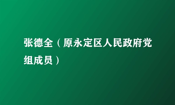 张德全（原永定区人民政府党组成员）
