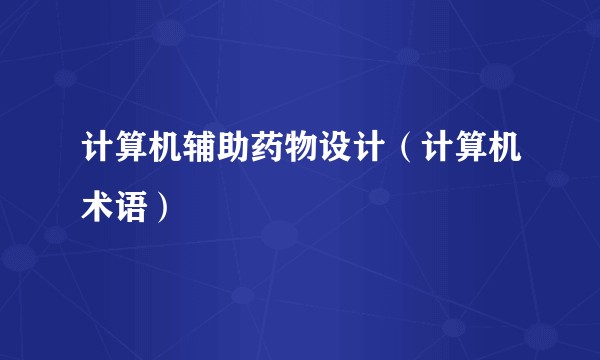 计算机辅助药物设计（计算机术语）