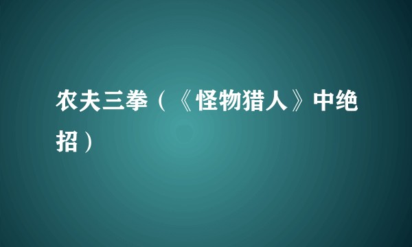 农夫三拳（《怪物猎人》中绝招）
