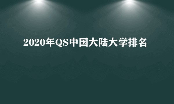 2020年QS中国大陆大学排名