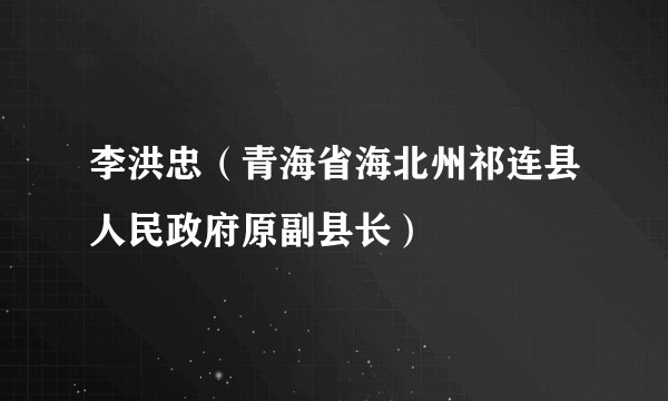 李洪忠（青海省海北州祁连县人民政府原副县长）