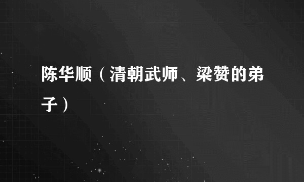 陈华顺(清朝武师、梁赞的弟子)