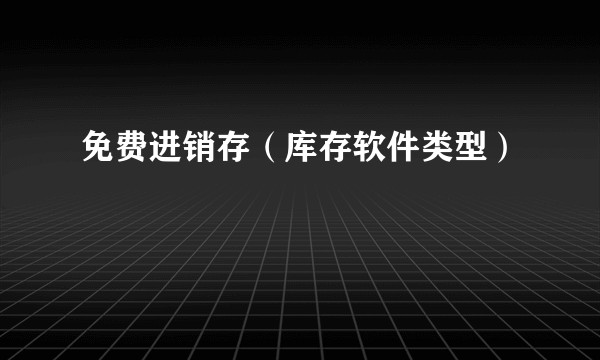 免费进销存（库存软件类型）