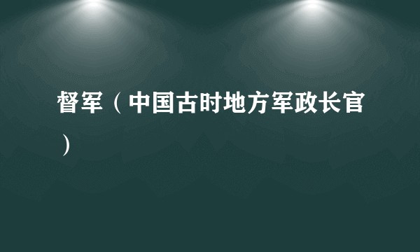 督军（中国古时地方军政长官）