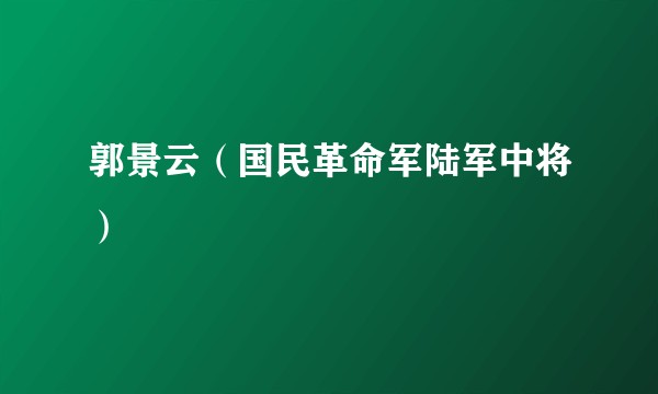 郭景云（国民革命军陆军中将）