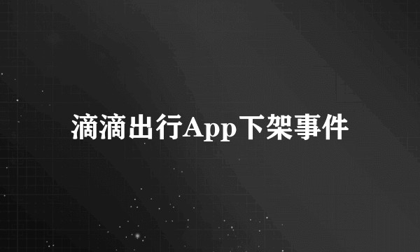 滴滴出行App下架事件